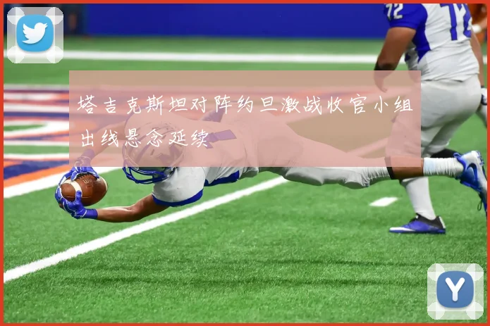 塔吉克斯坦对阵约旦激战收官小组出线悬念延续