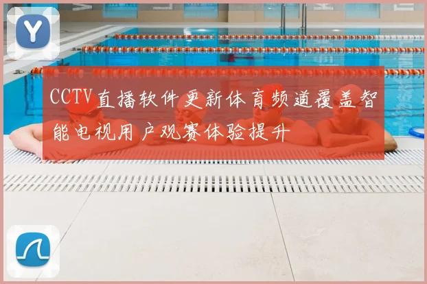 CCTV直播软件更新体育频道覆盖智能电视用户观赛体验提升