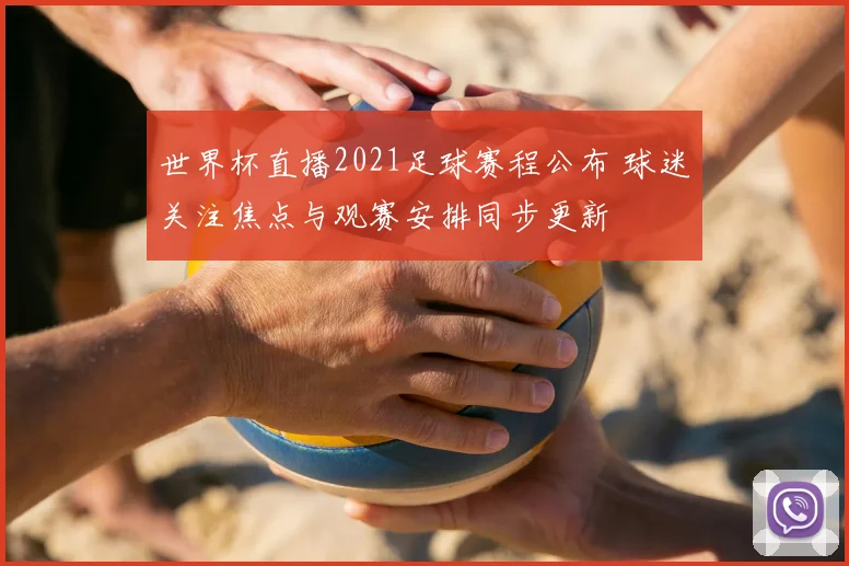世界杯直播2021足球赛程公布 球迷关注焦点与观赛安排同步更新