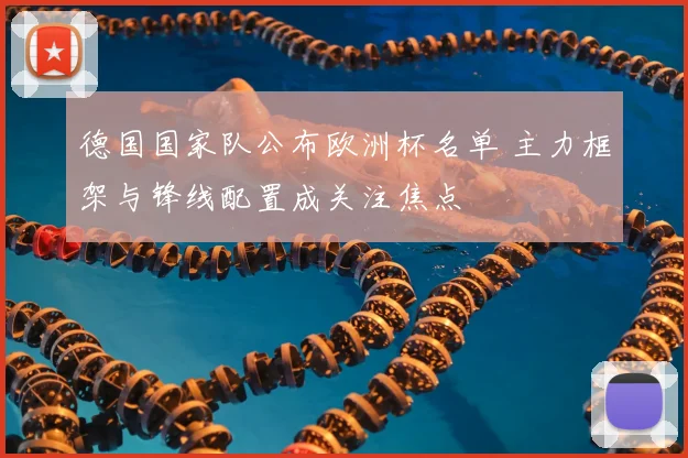德国国家队公布欧洲杯名单 主力框架与锋线配置成关注焦点