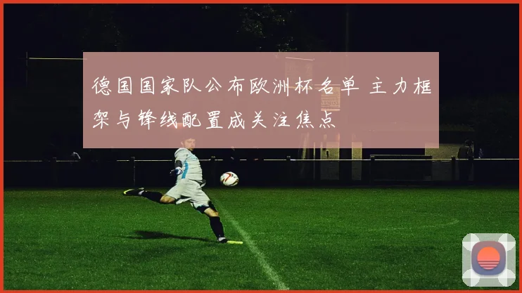 德国国家队公布欧洲杯名单 主力框架与锋线配置成关注焦点