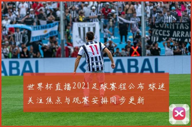 世界杯直播2021足球赛程公布 球迷关注焦点与观赛安排同步更新