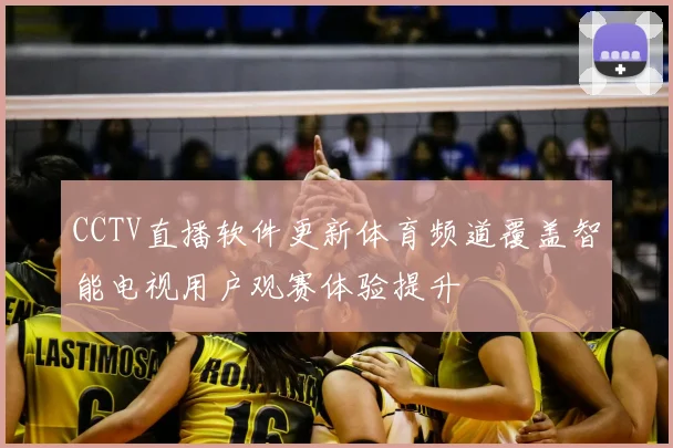 CCTV直播软件更新体育频道覆盖智能电视用户观赛体验提升