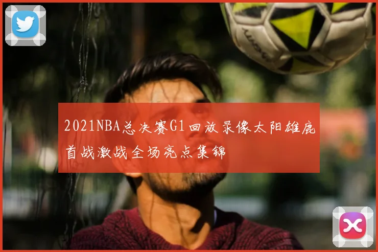 2021NBA总决赛G1回放录像太阳雄鹿首战激战全场亮点集锦