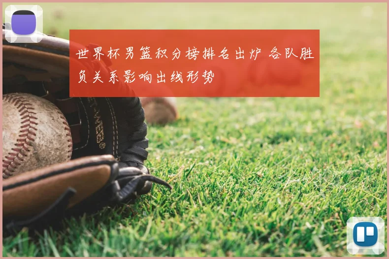 世界杯男篮积分榜排名出炉 各队胜负关系影响出线形势