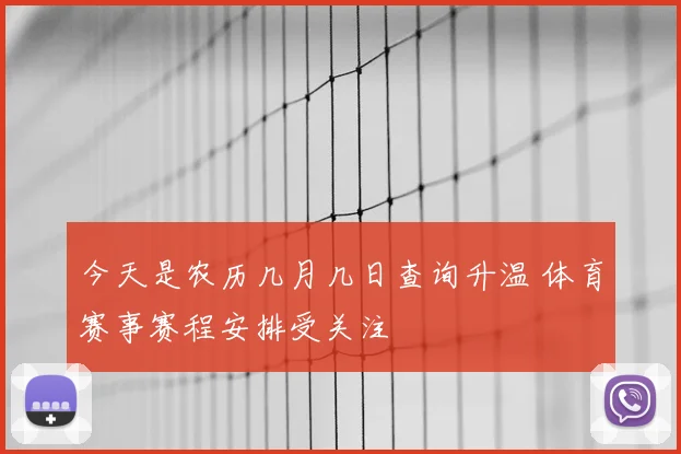 今天是农历几月几日查询升温 体育赛事赛程安排受关注